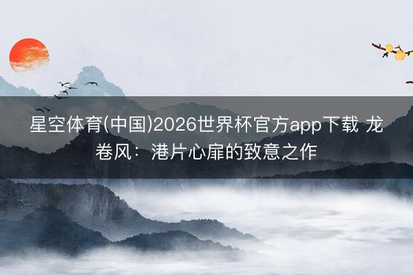 星空体育(中国)2026世界杯官方app下载 龙卷风：港片心扉的致意之作