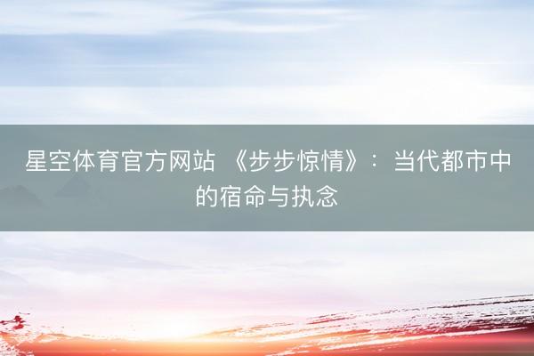 星空体育官方网站 《步步惊情》：当代都市中的宿命与执念