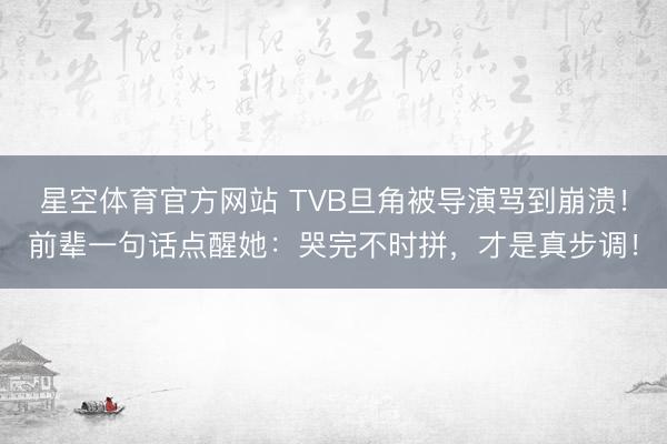 星空体育官方网站 TVB旦角被导演骂到崩溃！前辈一句话点醒她：哭完不时拼，才是真步调！