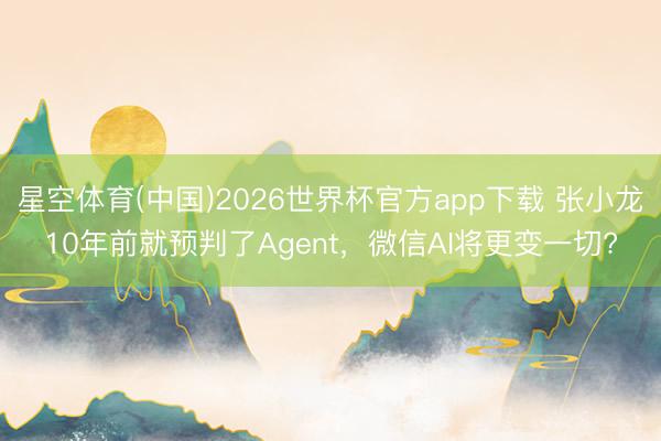 星空体育(中国)2026世界杯官方app下载 张小龙10年前就预判了Agent，微信AI将更变一切?