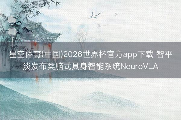 星空体育(中国)2026世界杯官方app下载 智平淡发布类脑式具身智能系统NeuroVLA