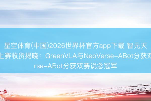 星空体育(中国)2026世界杯官方app下载 智元天下挑战赛线上赛收货揭晓：GreenVLA与NeoVerse-ABot分获双赛说念冠军