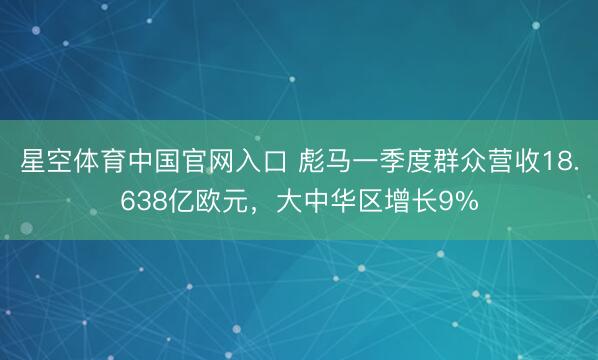 星空体育中国官网入口 彪马一季度群众营收18.638亿欧元，大中华区增长9%