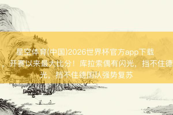 星空体育(中国)2026世界杯官方app下载 天下杯｜7比1，开赛以来最大比分！库拉索偶有闪光，挡不住德国队强势复苏