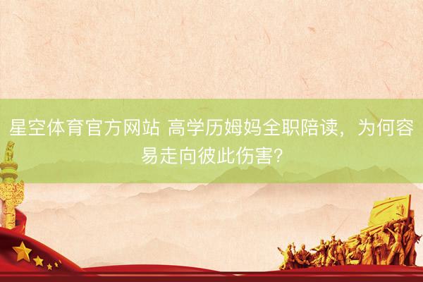 星空体育官方网站 高学历姆妈全职陪读，为何容易走向彼此伤害？