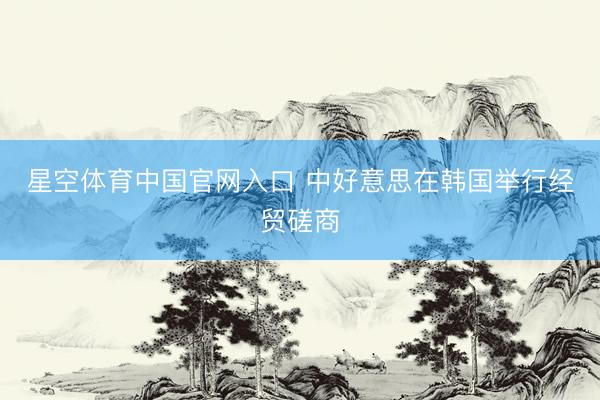 星空体育中国官网入口 中好意思在韩国举行经贸磋商