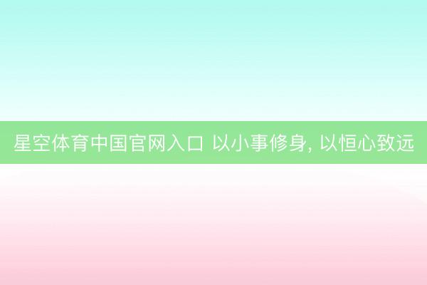 星空体育中国官网入口 以小事修身， 以恒心致远
