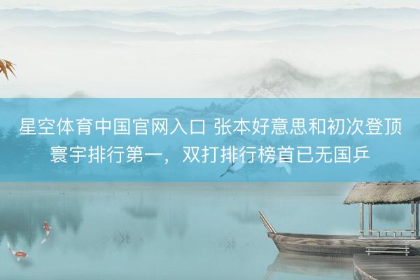 星空体育中国官网入口 张本好意思和初次登顶寰宇排行第一，双打排行榜首已无国乒