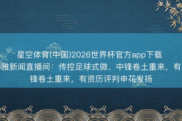 星空体育(中国)2026世界杯官方app下载 吴金贵作念客上不雅新闻直播间:传控足球式微、中锋卷土重来,有资历评判申花发扬