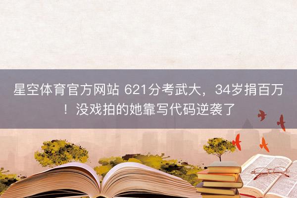 星空体育官方网站 621分考武大,34岁捐百万!没戏拍的她靠写代码逆袭了